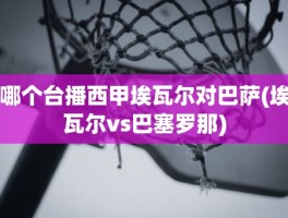 哪个台播西甲埃瓦尔对巴萨(埃瓦尔vs巴塞罗那)