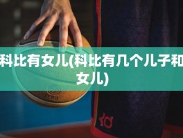 科比有女儿(科比有几个儿子和女儿)