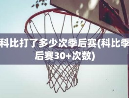 科比打了多少次季后赛(科比季后赛30+次数)