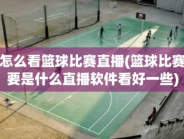 怎么看篮球比赛直播(篮球比赛要是什么直播软件看好一些)