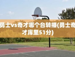勇士vs奇才哪个台转播(勇士奇才库里51分)