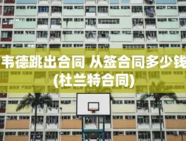 韦德跳出合同 从签合同多少钱(杜兰特合同)
