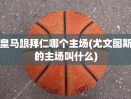 皇马跟拜仁哪个主场(尤文图斯的主场叫什么)