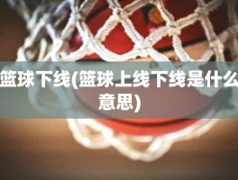 篮球下线(篮球上线下线是什么意思)