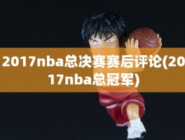 2017nba总决赛赛后评论(2017nba总冠军)