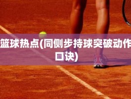 篮球热点(同侧步持球突破动作口诀)