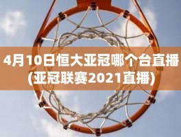 4月10日恒大亚冠哪个台直播(亚冠联赛2021直播)