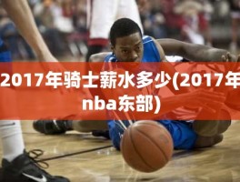 2017年骑士薪水多少(2017年nba东部)