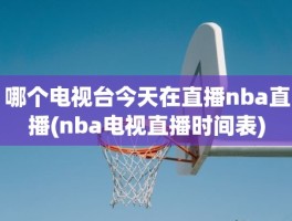 哪个电视台今天在直播nba直播(nba电视直播时间表)