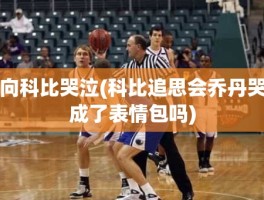 向科比哭泣(科比追思会乔丹哭成了表情包吗)