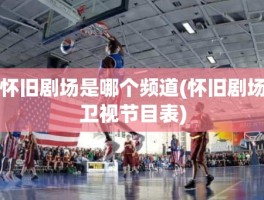 怀旧剧场是哪个频道(怀旧剧场卫视节目表)