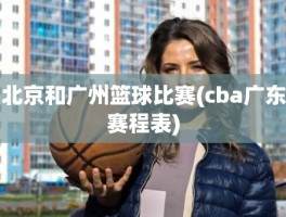 北京和广州篮球比赛(cba广东赛程表)