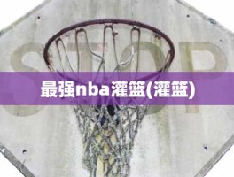 最强nba灌篮(灌篮)
