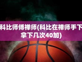 科比师傅禅师(科比在禅师手下拿下几次40加)
