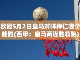 欧冠5月2日皇马对阵拜仁哪个能胜(西甲：皇马两连胜领跑)