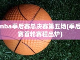 nba季后赛总决赛第五场(季后赛首轮赛程出炉)