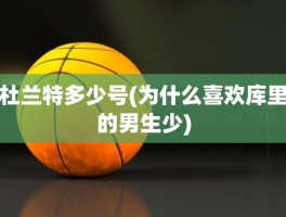 杜兰特多少号(为什么喜欢库里的男生少)