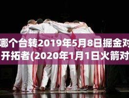 哪个台转2019年5月8日掘金对开拓者(2020年1月1日火箭对掘金)