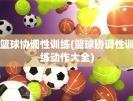 篮球协调性训练(篮球协调性训练动作大全)