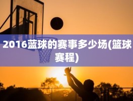 2016蓝球的赛事多少场(篮球赛程)