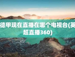德甲现在直播在哪个电视台(英超直播360)
