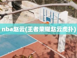 nba赵云(王者荣耀赵云虎扑)