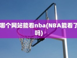 哪个网站能看nba(NBA能看了吗)