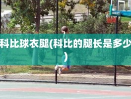 科比球衣腿(科比的腿长是多少)