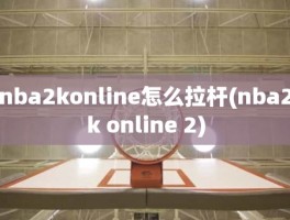 nba2konline怎么拉杆(nba2k online 2)