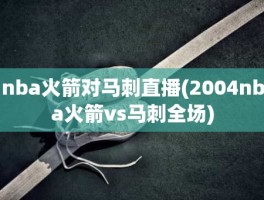 nba火箭对马刺直播(2004nba火箭vs马刺全场)