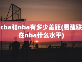 cba和nba有多少差距(易建联在nba什么水平)