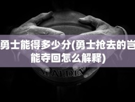 勇士能得多少分(勇士抢去的岂能夺回怎么解释)
