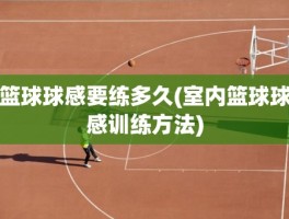 篮球球感要练多久(室内篮球球感训练方法)