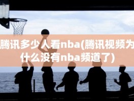 腾讯多少人看nba(腾讯视频为什么没有nba频道了)