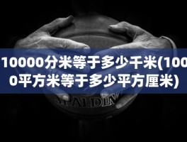 10000分米等于多少千米(1000平方米等于多少平方厘米)