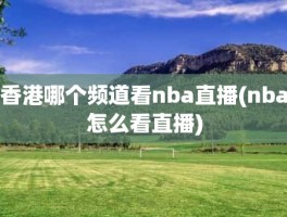 香港哪个频道看nba直播(nba怎么看直播)