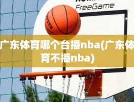 广东体育哪个台播nba(广东体育不播nba)