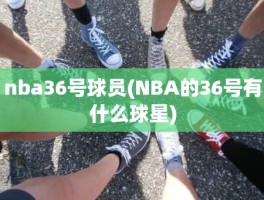 nba36号球员(NBA的36号有什么球星)