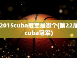 2015cuba冠军是哪个(第22届cuba冠军)