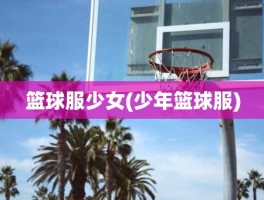 篮球服少女(少年篮球服)