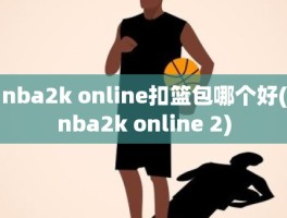 nba2k online扣篮包哪个好(nba2k online 2)