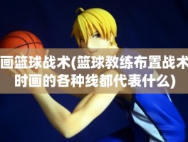 画篮球战术(篮球教练布置战术时画的各种线都代表什么)