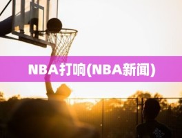 NBA打响(NBA新闻)