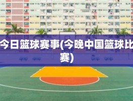 今日篮球赛事(今晚中国篮球比赛)
