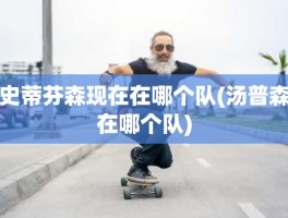 史蒂芬森现在在哪个队(汤普森在哪个队)