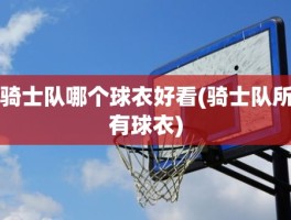 骑士队哪个球衣好看(骑士队所有球衣)