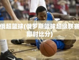 俄超篮球(俄罗斯篮球超级联赛即时比分)