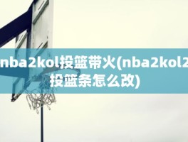nba2kol投篮带火(nba2kol2投篮条怎么改)