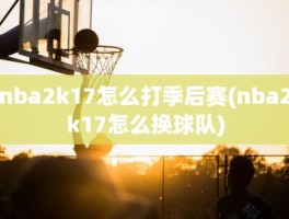 nba2k17怎么打季后赛(nba2k17怎么换球队)