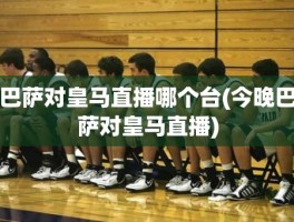 巴萨对皇马直播哪个台(今晚巴萨对皇马直播)